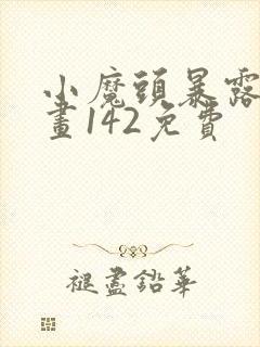 小魔头暴露啦漫画142免费