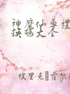 神魔仙尊礼包兑换码大全