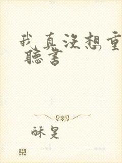 我真没想重生啊 听书