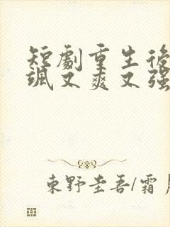 短剧重生后我又飒又爽又强免费观看完整版