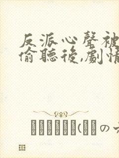 反派心声被女主偷听后,剧情崩了