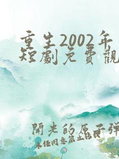 重生2002年短剧免费观看全集