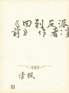 《回到反派黑化前》 作者:画七