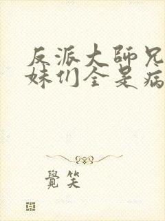 反派大师兄,师妹们全是病娇.