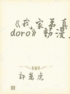 《我家弟真的很doro》动漫免费观看