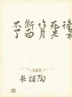 不断作死后我成了白月光 最新章节