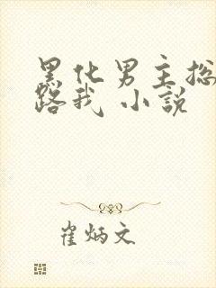 黑化男主总想套路我 小说