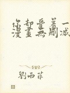 你却爱着一个他漫画无删减版