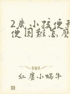 2岁小孩便秘排便困难怎么办