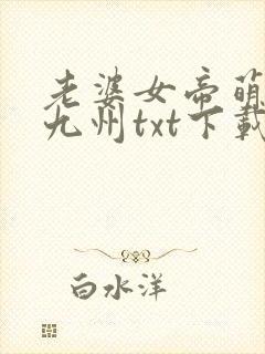 老婆女帝萌娃闹九州txt下载