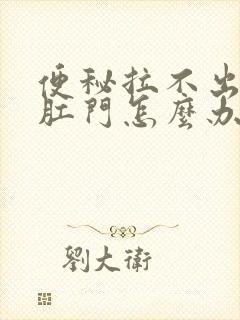 便秘拉不出堵在肛门怎么办