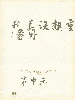 我真没想重生啊:番外