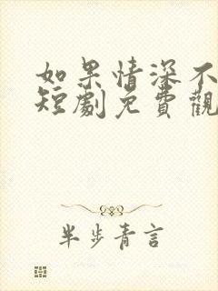 如果情深不可说短剧免费观看全集