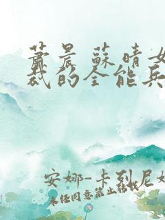 萧晨 苏晴女总裁的全能兵王