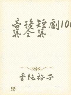 帝后短剧100集全集