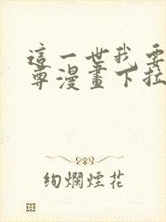 这一世我要当至尊漫画下拉六