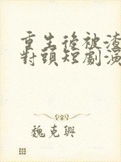 重生后被渣男死对头短剧演员表