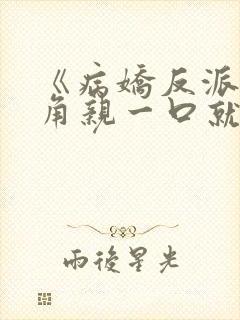 《病娇反派?主角亲一口就老实了》