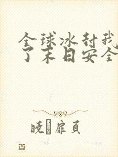 全球冰封我打造了末日安全屋张奕全篇