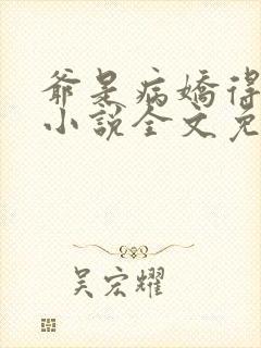 爷是病娇得宠着小说全文免费阅读