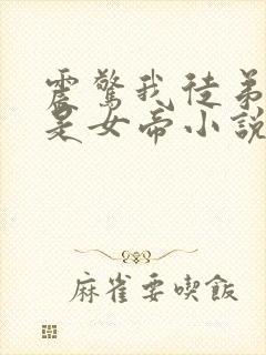 震惊我徒弟居然是女帝小说