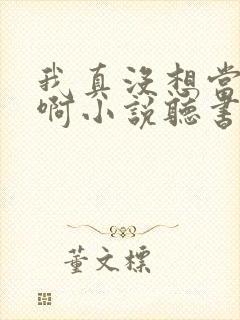 我真没想当皇帝啊小说听书