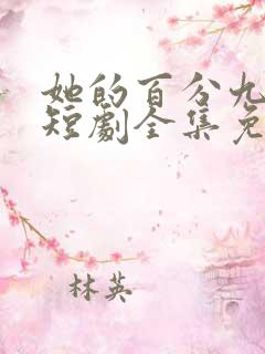 她的百分九十九短剧全集免费观看