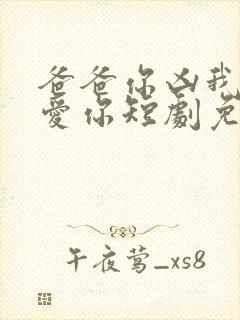 爸爸你凶我我也爱你短剧免费高清观看