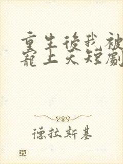 重生后我被总裁宠上天短剧