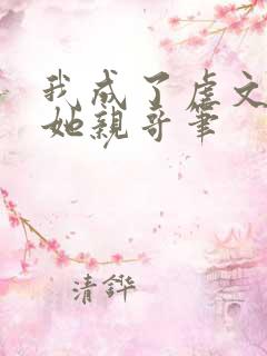 我成了虐文女主她亲哥笔