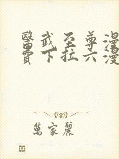 医武至尊漫画免费下拉六漫画