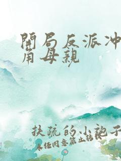 开局反派冲了主角母亲