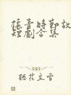 揉青时节故人归短剧合集