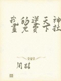 我的逆天神器漫画免费下拉