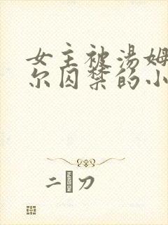 女主被汤姆里德尔囚禁的小说