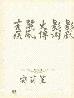 有关火影影忍者疾风传游戏