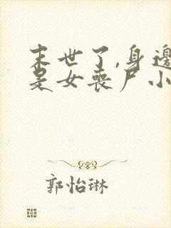 末世了,身边全是女丧尸小说