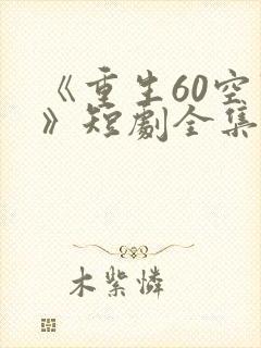 《重生60空间》短剧全集免费观看