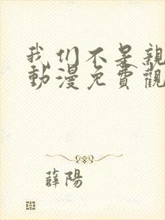 我们不是亲兄妹动漫免费观看第一季