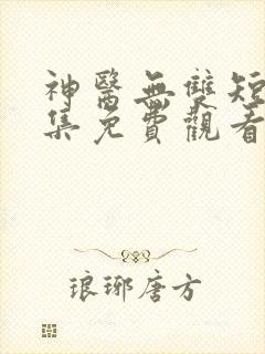 神医无双短剧全集免费观看