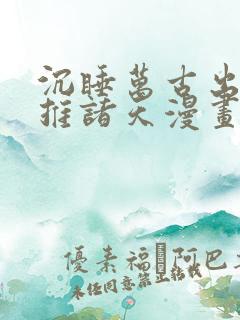 沉睡万古出世横推诸天漫画免费下拉式