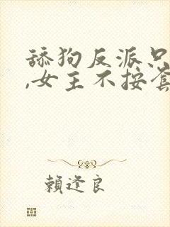 舔狗反派只想苟,女主不按套路走结局