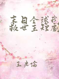 末日全球我成了救世主短剧