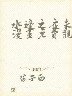 水边之夜未删减漫画免费观看