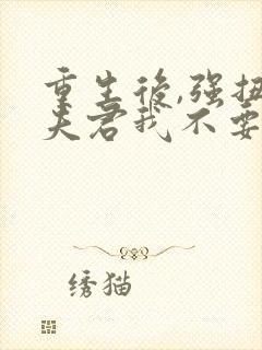 重生后,强扭的夫君我不要了