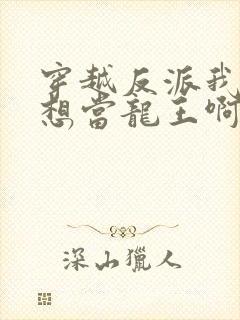 穿越反派我真没想当龙王啊在线