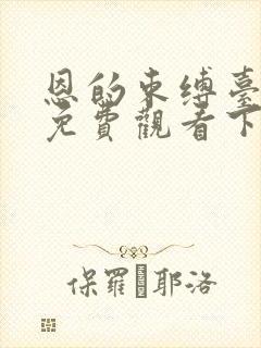 恩的束缚台漫画免费观看下拉式漫画