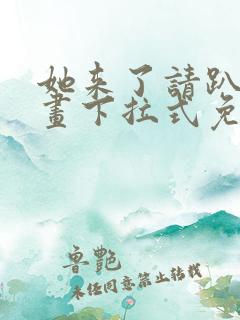 她来了请趴下漫画下拉式免费观看