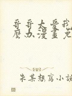 哥哥太爱我了怎么办漫画免费观看