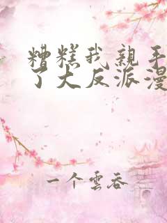 糟糕我亲手培养了大反派漫画免费观看